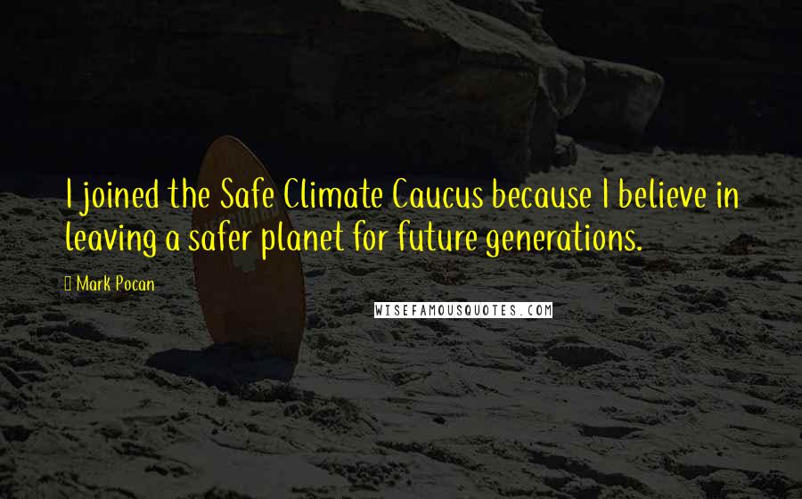 Mark Pocan quotes: I joined the Safe Climate Caucus because I believe in leaving a safer planet for future generations.