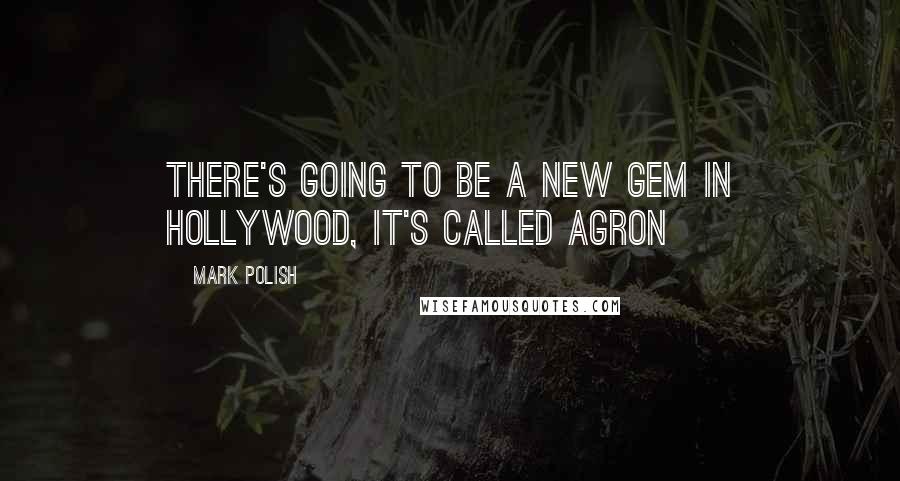 Mark Polish quotes: There's going to be a new gem in Hollywood, it's called Agron