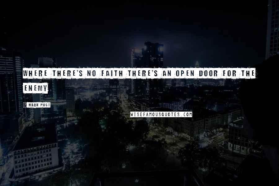 Mark Post quotes: Where there's no faith there's an open door for the enemy