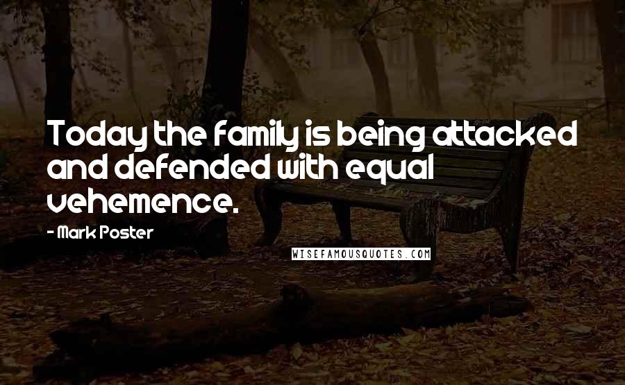 Mark Poster quotes: Today the family is being attacked and defended with equal vehemence.