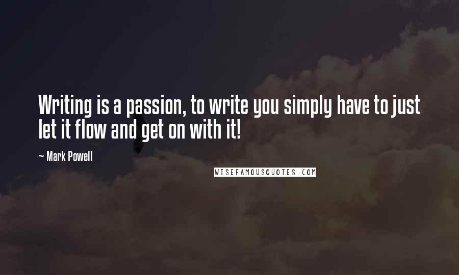 Mark Powell quotes: Writing is a passion, to write you simply have to just let it flow and get on with it!