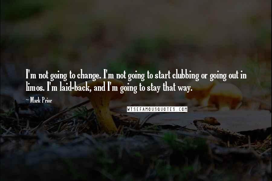 Mark Prior quotes: I'm not going to change. I'm not going to start clubbing or going out in limos. I'm laid-back, and I'm going to stay that way.