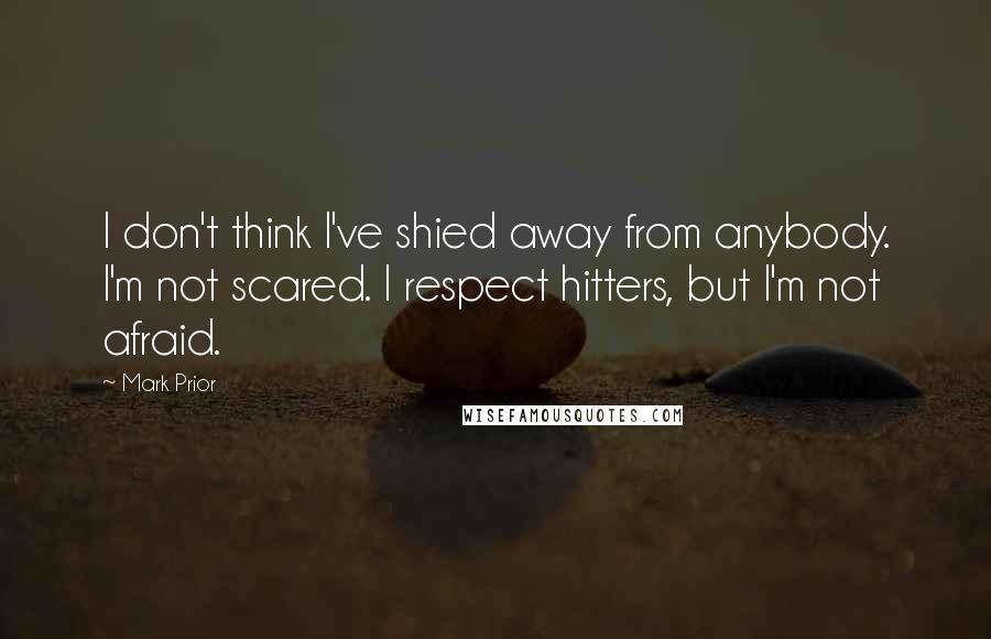 Mark Prior quotes: I don't think I've shied away from anybody. I'm not scared. I respect hitters, but I'm not afraid.