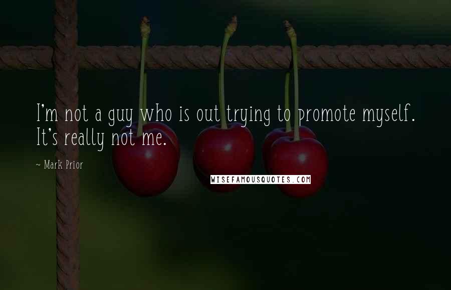 Mark Prior quotes: I'm not a guy who is out trying to promote myself. It's really not me.