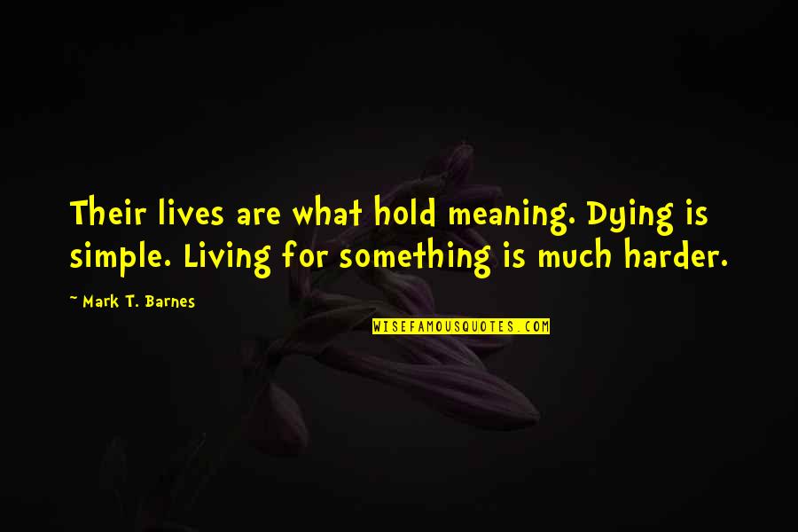 Mark Quotes By Mark T. Barnes: Their lives are what hold meaning. Dying is