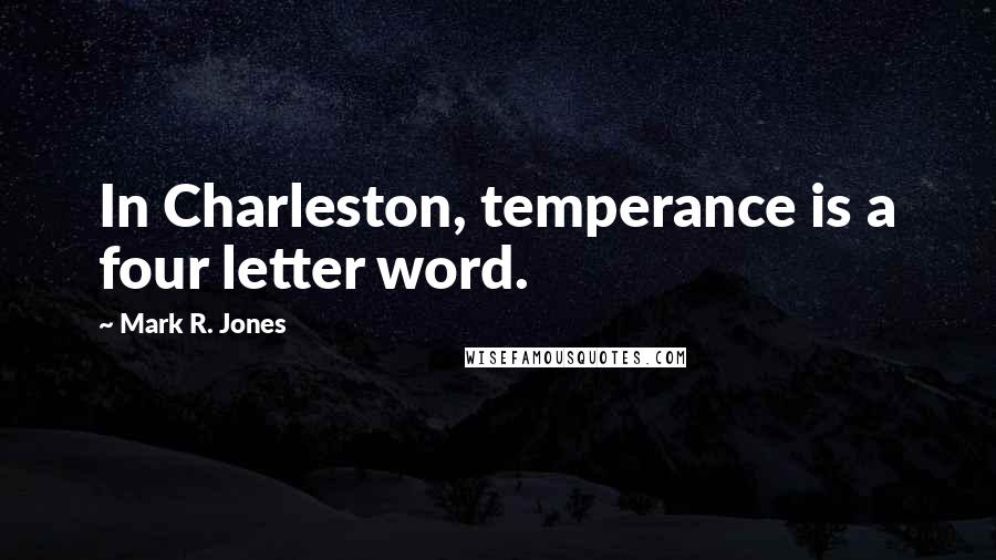 Mark R. Jones quotes: In Charleston, temperance is a four letter word.