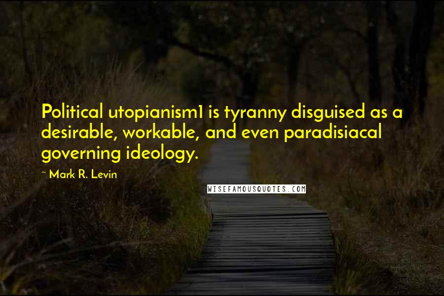 Mark R. Levin quotes: Political utopianism1 is tyranny disguised as a desirable, workable, and even paradisiacal governing ideology.