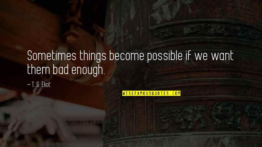Mark Remy Quotes By T. S. Eliot: Sometimes things become possible if we want them