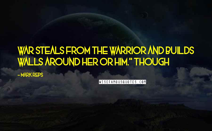 Mark Reps quotes: War steals from the warrior and builds walls around her or him." Though
