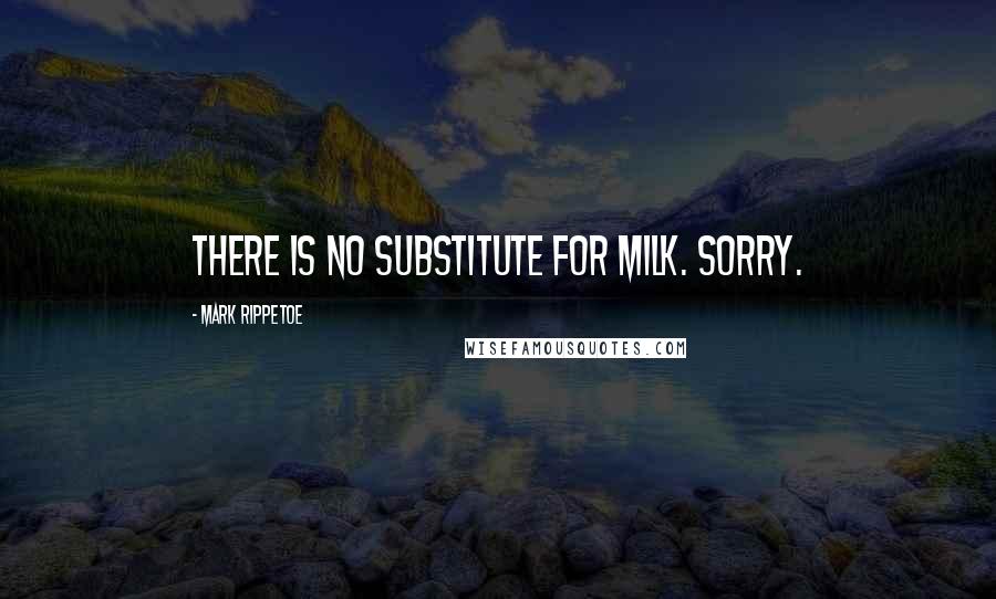 Mark Rippetoe quotes: There is no substitute for milk. Sorry.