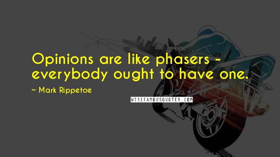 Mark Rippetoe quotes: Opinions are like phasers - everybody ought to have one.