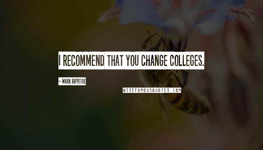 Mark Rippetoe quotes: I recommend that you change colleges.