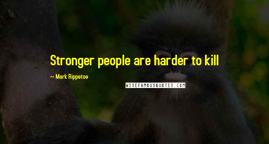 Mark Rippetoe quotes: Stronger people are harder to kill