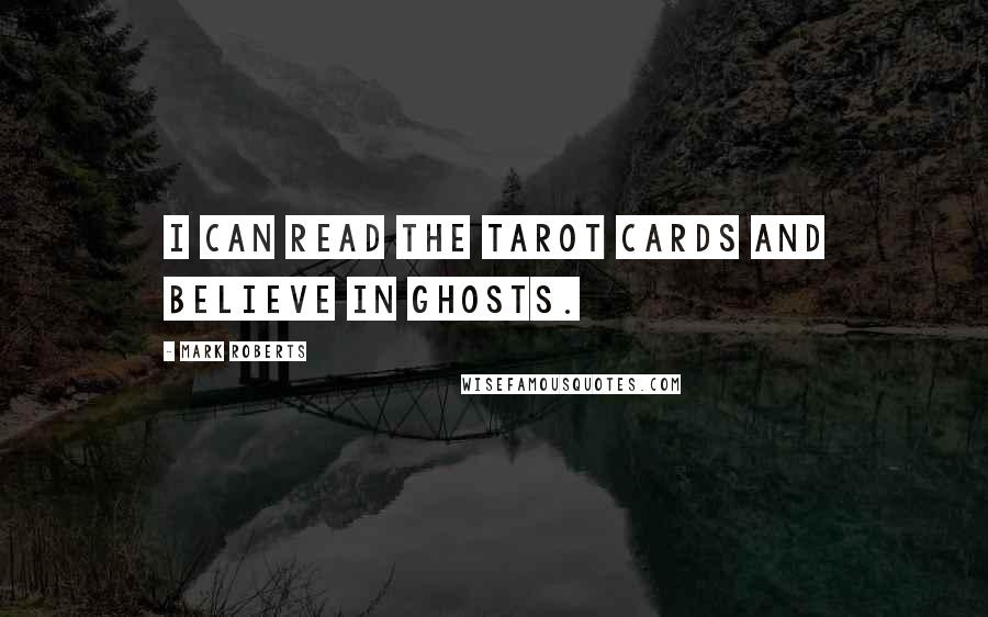 Mark Roberts quotes: I can read the Tarot cards and believe in ghosts.