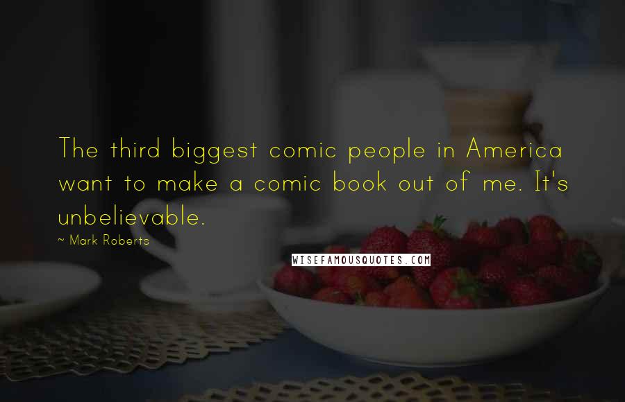 Mark Roberts quotes: The third biggest comic people in America want to make a comic book out of me. It's unbelievable.
