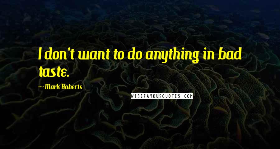 Mark Roberts quotes: I don't want to do anything in bad taste.