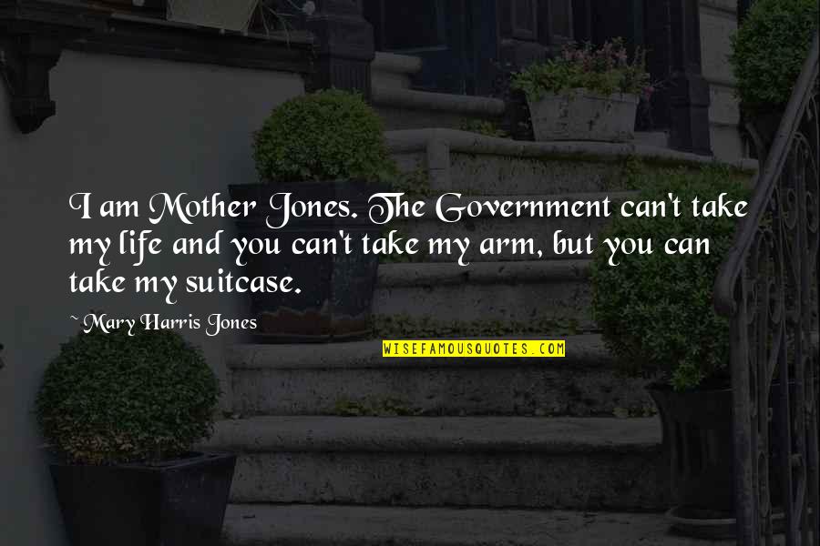 Mark Rohan Quotes By Mary Harris Jones: I am Mother Jones. The Government can't take