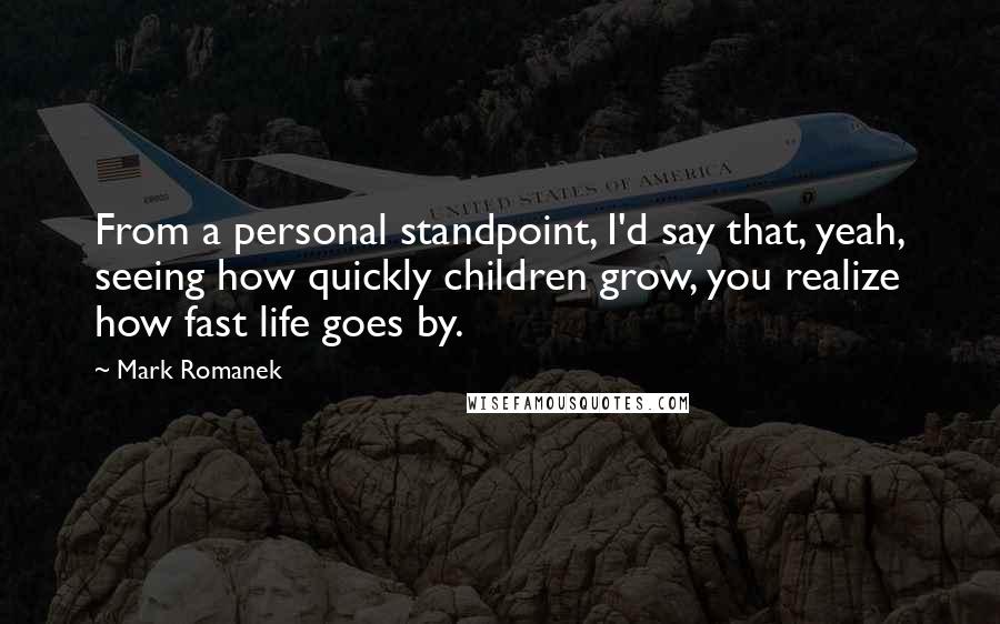 Mark Romanek quotes: From a personal standpoint, I'd say that, yeah, seeing how quickly children grow, you realize how fast life goes by.