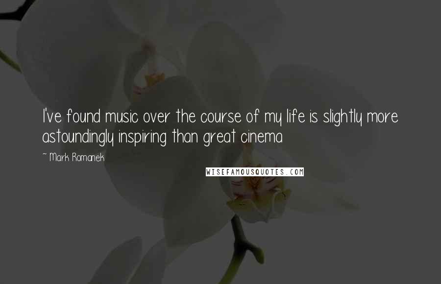 Mark Romanek quotes: I've found music over the course of my life is slightly more astoundingly inspiring than great cinema Mark Romanek quotes: I've found music over the course of my life is slightly more astoundingly inspiring than great cinema