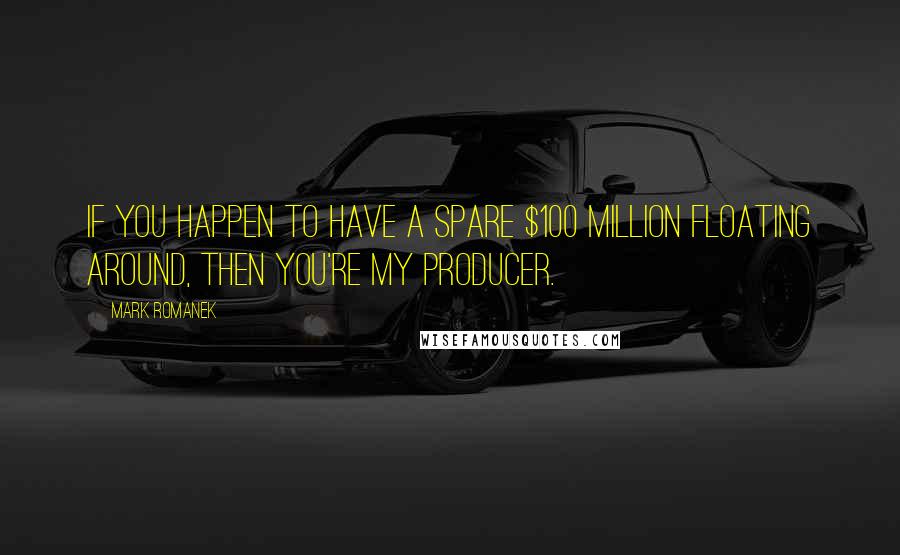 Mark Romanek quotes: If you happen to have a spare $100 million floating around, then you're my producer.