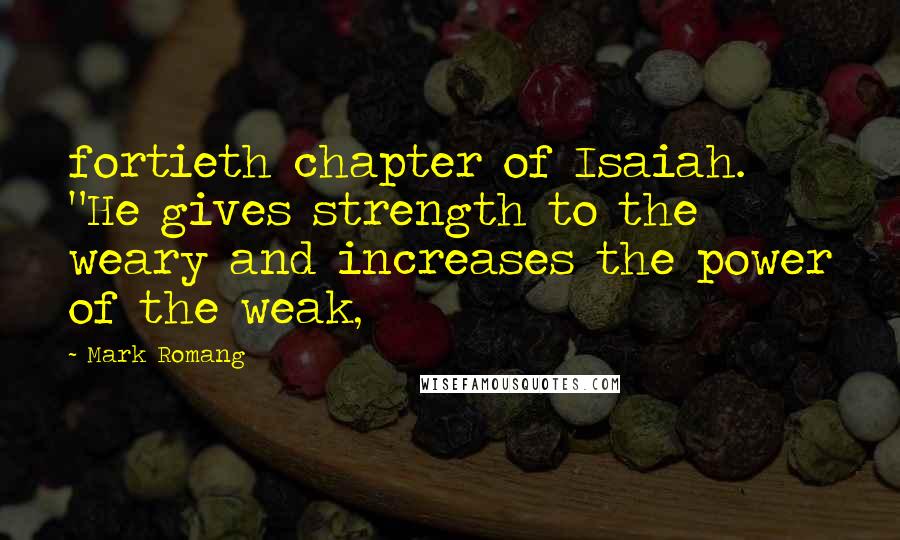 Mark Romang quotes: fortieth chapter of Isaiah. "He gives strength to the weary and increases the power of the weak,
