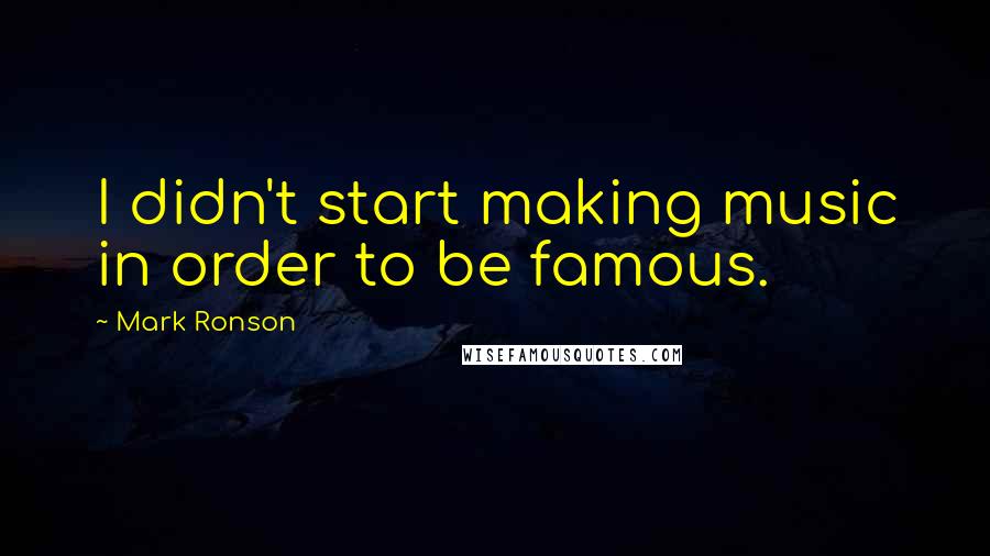 Mark Ronson quotes: I didn't start making music in order to be famous.