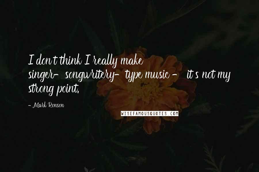 Mark Ronson quotes: I don't think I really make singer-songwritery-type music - it's not my strong point.