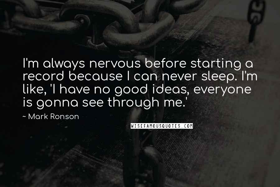 Mark Ronson quotes: I'm always nervous before starting a record because I can never sleep. I'm like, 'I have no good ideas, everyone is gonna see through me.'