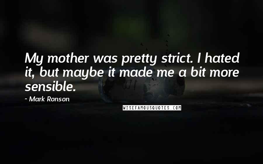 Mark Ronson quotes: My mother was pretty strict. I hated it, but maybe it made me a bit more sensible.