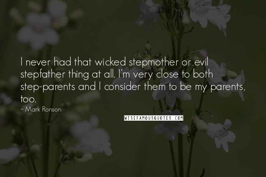 Mark Ronson quotes: I never had that wicked stepmother or evil stepfather thing at all. I'm very close to both step-parents and I consider them to be my parents, too.