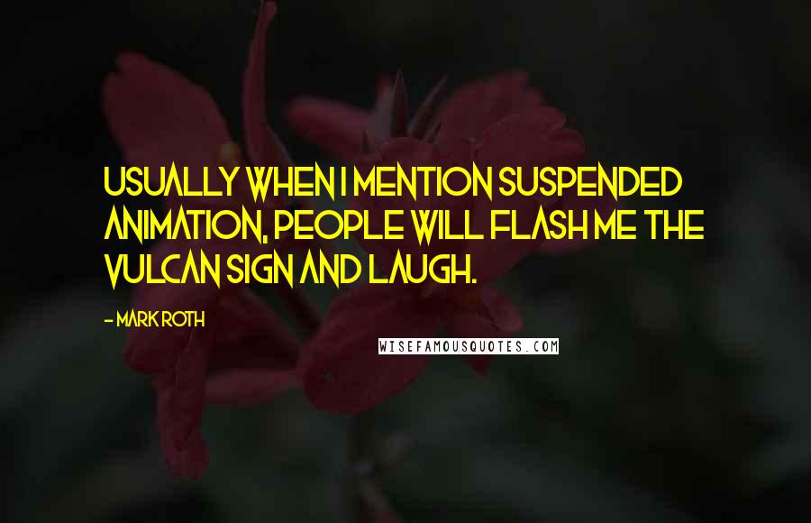 Mark Roth quotes: Usually when I mention suspended animation, people will flash me the Vulcan sign and laugh.