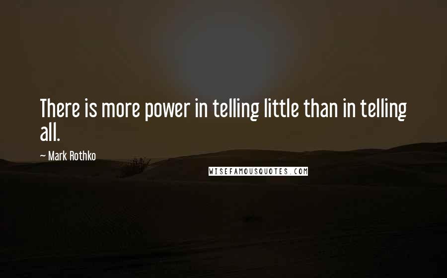 Mark Rothko quotes: There is more power in telling little than in telling all.