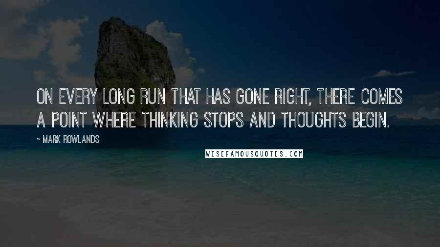 Mark Rowlands quotes: On every long run that has gone right, there comes a point where thinking stops and thoughts begin.