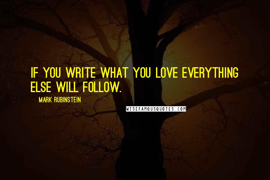 Mark Rubinstein quotes: If you write what you love everything else will follow.
