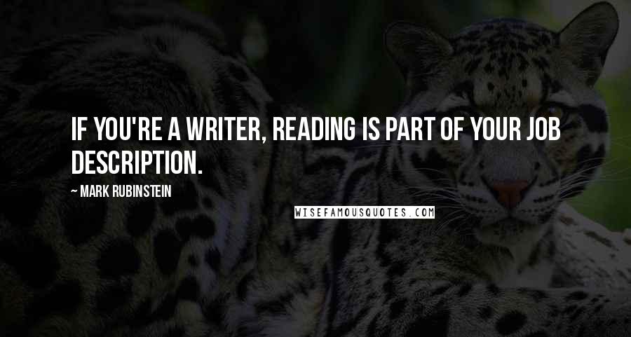 Mark Rubinstein quotes: If you're a writer, reading is part of your job description.