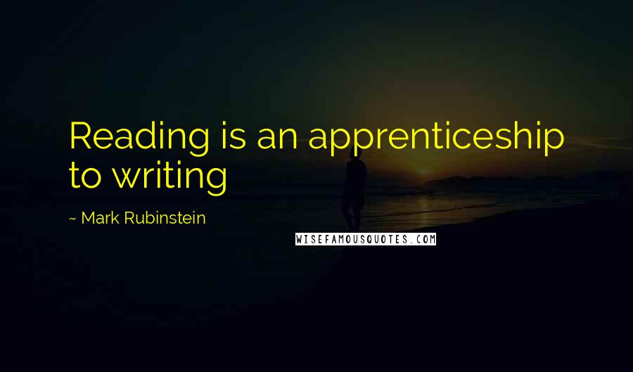 Mark Rubinstein quotes: Reading is an apprenticeship to writing