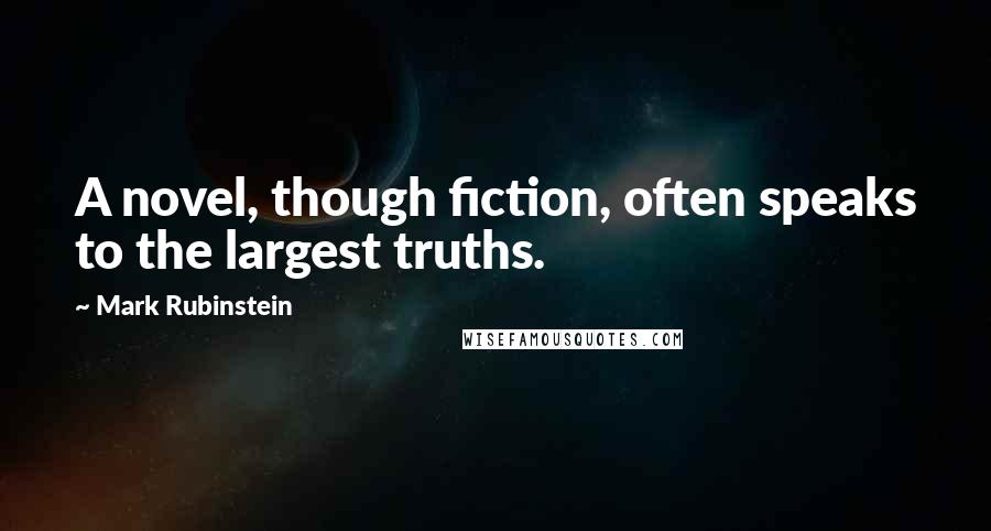 Mark Rubinstein quotes: A novel, though fiction, often speaks to the largest truths.
