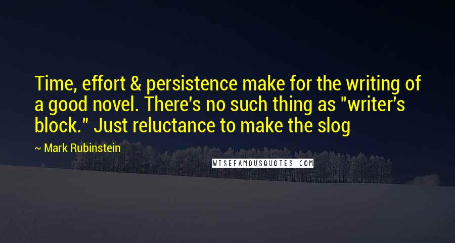 Mark Rubinstein quotes: Time, effort & persistence make for the writing of a good novel. There's no such thing as "writer's block." Just reluctance to make the slog Mark Rubinstein quotes: Time, effort & persistence make for the writing of a good novel. There's no such thing as "writer's block." Just reluctance to make the slog