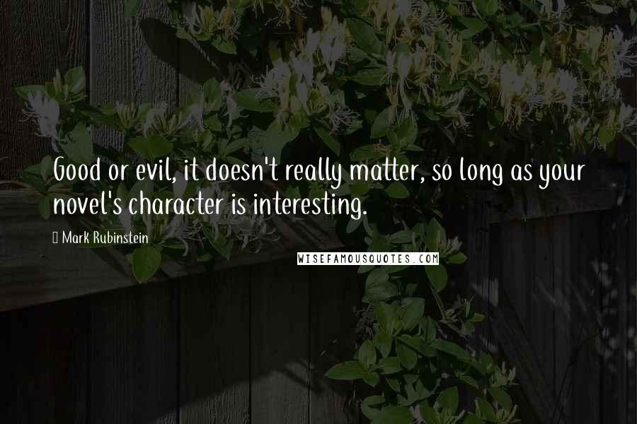 Mark Rubinstein quotes: Good or evil, it doesn't really matter, so long as your novel's character is interesting.