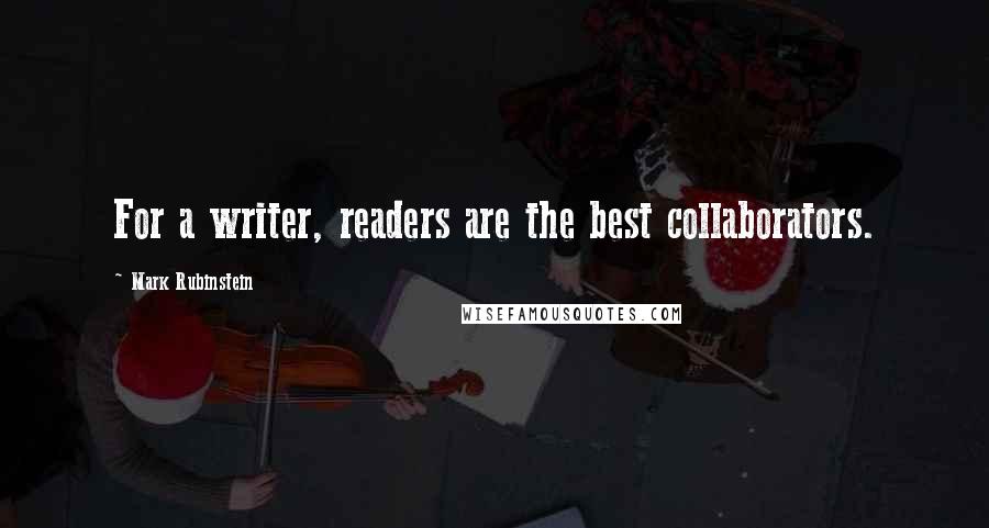 Mark Rubinstein quotes: For a writer, readers are the best collaborators.