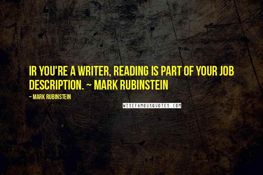 Mark Rubinstein quotes: Ir you're a writer, reading is part of your job description. ~ Mark Rubinstein