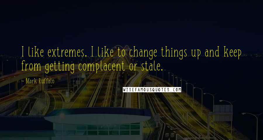 Mark Ruffalo quotes: I like extremes. I like to change things up and keep from getting complacent or stale.