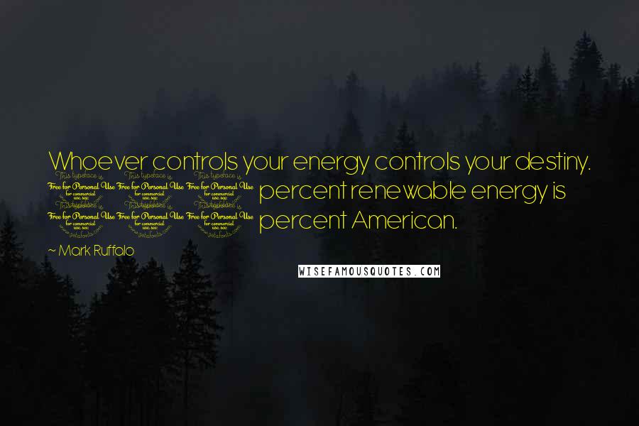 Mark Ruffalo quotes: Whoever controls your energy controls your destiny. 100 percent renewable energy is 100 percent American.