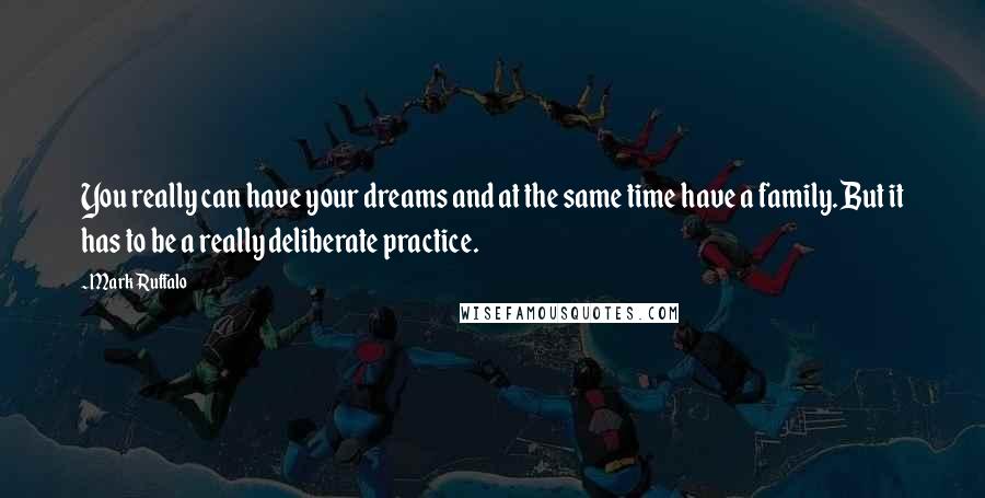 Mark Ruffalo quotes: You really can have your dreams and at the same time have a family. But it has to be a really deliberate practice.