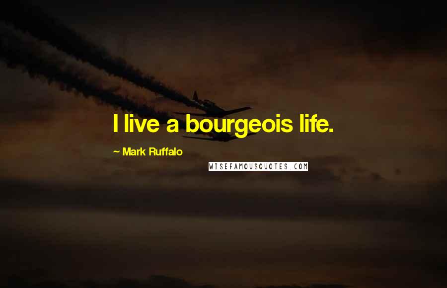 Mark Ruffalo quotes: I live a bourgeois life.
