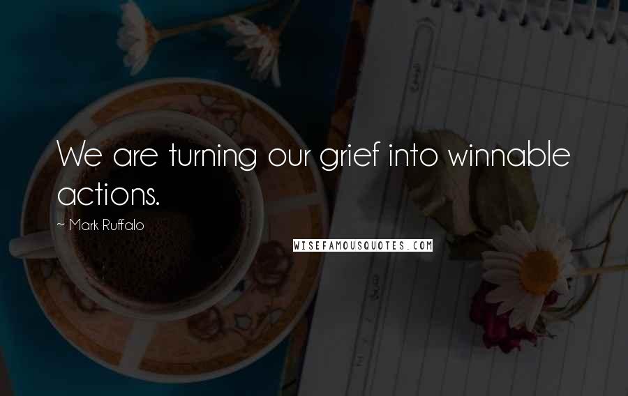 Mark Ruffalo quotes: We are turning our grief into winnable actions.