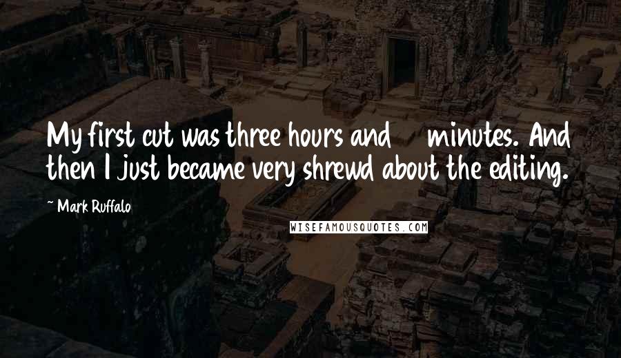 Mark Ruffalo quotes: My first cut was three hours and 17 minutes. And then I just became very shrewd about the editing.