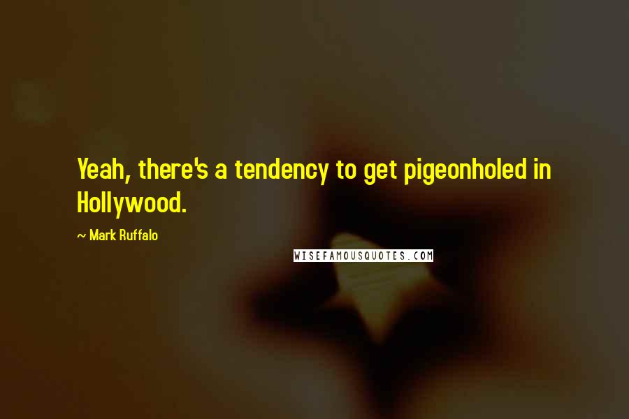 Mark Ruffalo quotes: Yeah, there's a tendency to get pigeonholed in Hollywood.