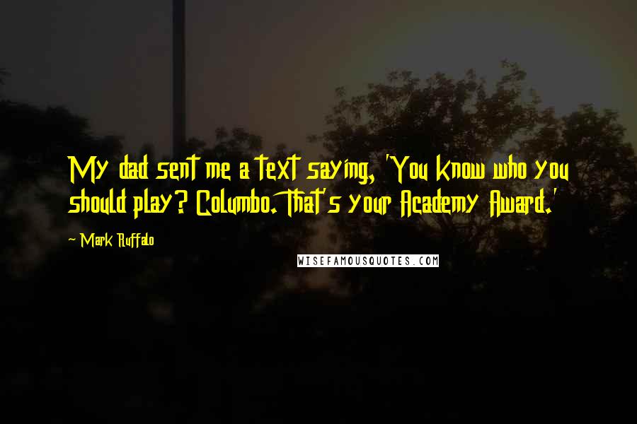 Mark Ruffalo quotes: My dad sent me a text saying, 'You know who you should play? Columbo. That's your Academy Award.'