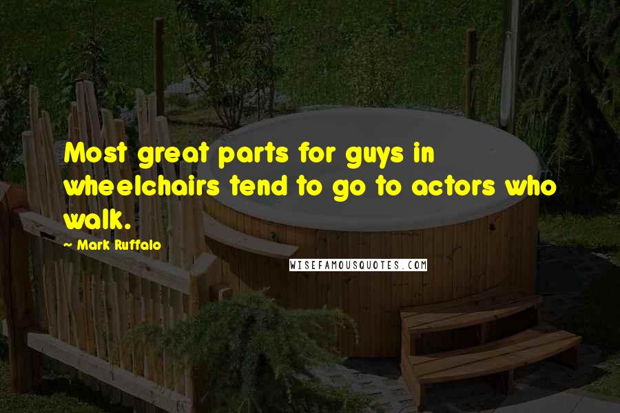 Mark Ruffalo quotes: Most great parts for guys in wheelchairs tend to go to actors who walk.